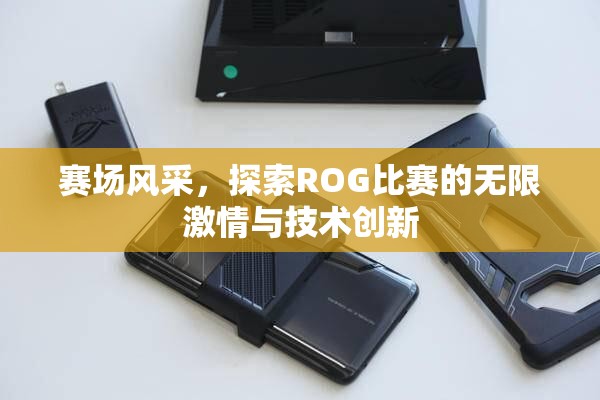 赛场风采，探索ROG比赛的无限激情与技术创新